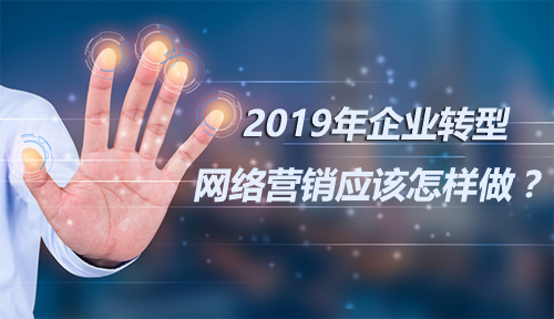 2019年企业转型网络营销应该怎样做呢？现在进入还有机会吗？