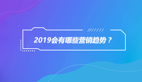 关于网络营销，2019会有哪些营销趋势显现呢？