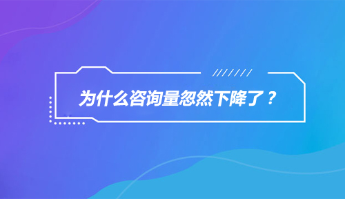 网络营销资讯-最近为什么咨询量忽然下降了?