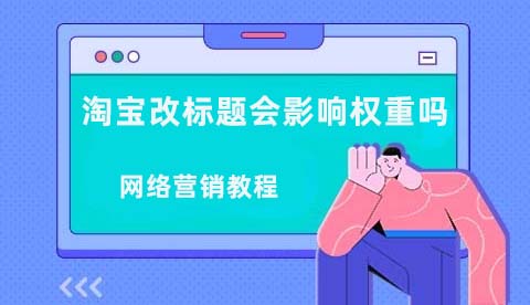 网络营销教程之淘宝修改标题会不会影响权重？