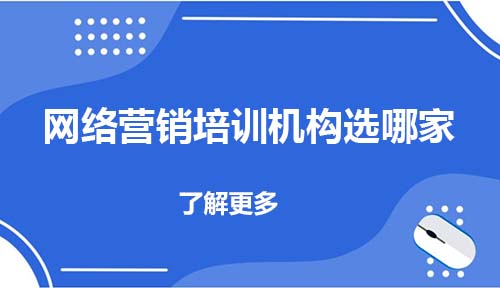 网络营销培训机构选哪家？