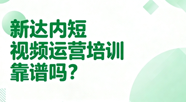 新达内短视频运营培训靠谱吗？
