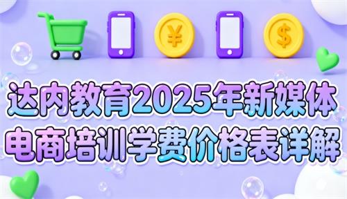 达内教育2025年新媒体电商培训学费价格表详解