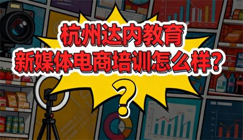 杭州达内教育新媒体电商培训怎么样？