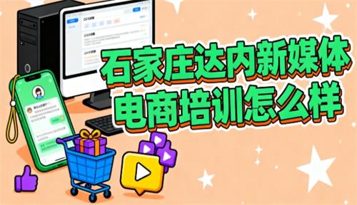 石家庄达内新媒体电商培训怎么样