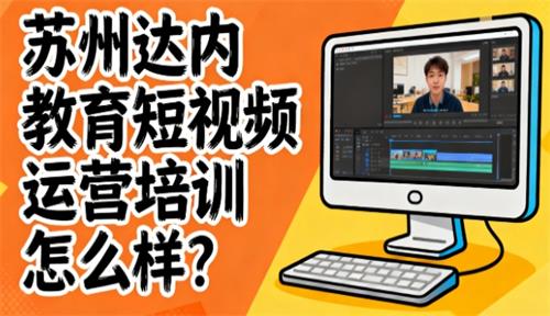 苏州达内教育短视频运营培训怎么样？