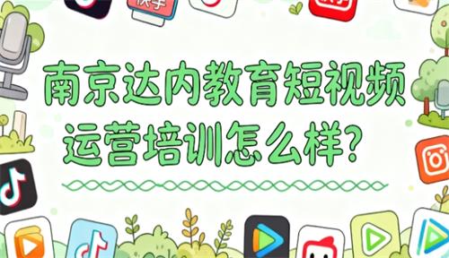 南京达内教育短视频运营培训怎么样？