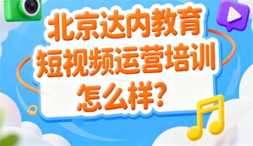 北京达内教育短视频运营培训怎么样？