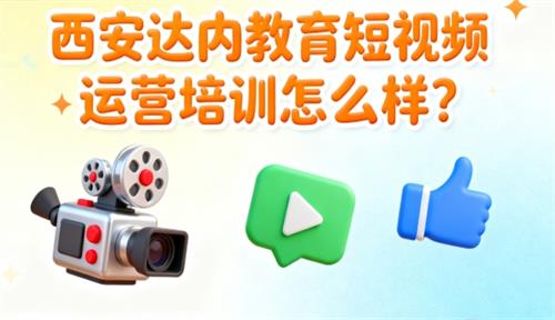 西安达内教育短视频运营培训怎么样？