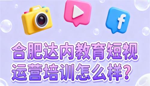 合肥达内教育短视频运营培训怎么样？