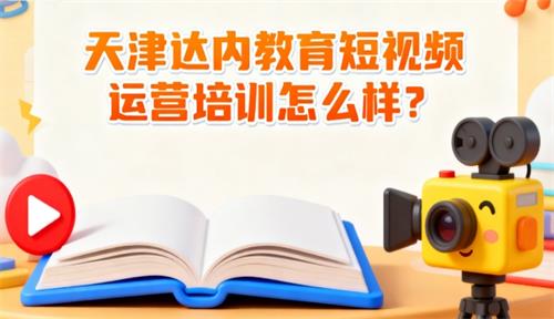 天津达内教育短视频运营培训怎么样？