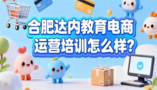 合肥达内教育电商运营培训怎么样？
