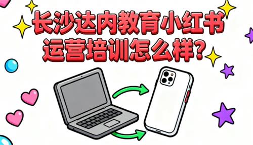 长沙达内教育小红书运营培训怎么样？