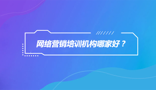 网络营销培训机构哪家好,达内网络营销培训机构怎么样